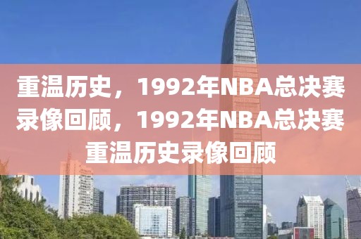 重温历史，1992年NBA总决赛录像回顾，1992年NBA总决赛重温历史录像回顾-第1张图片-98直播吧