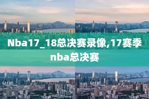 Nba17_18总决赛录像,17赛季nba总决赛-第1张图片-98直播吧