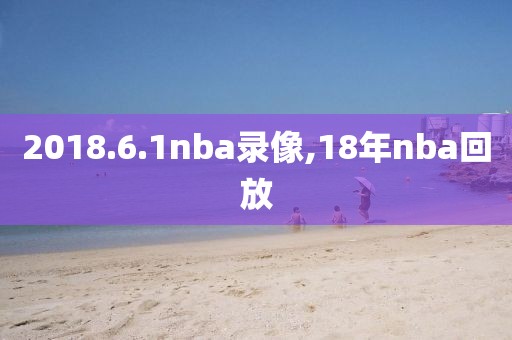 2018.6.1nba录像,18年nba回放-第1张图片-98直播吧