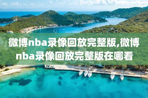 微博nba录像回放完整版,微博nba录像回放完整版在哪看-第1张图片-98直播吧