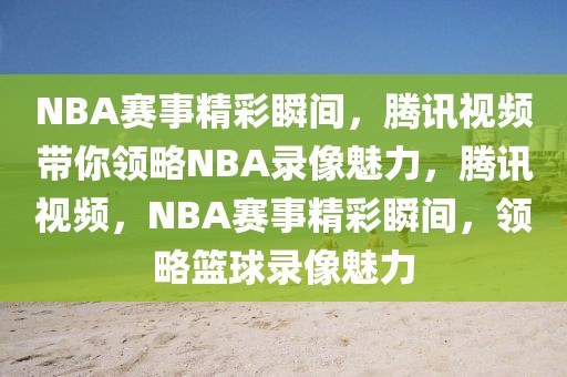 NBA赛事精彩瞬间，腾讯视频带你领略NBA录像魅力，腾讯视频，NBA赛事精彩瞬间，领略篮球录像魅力-第1张图片-98直播吧