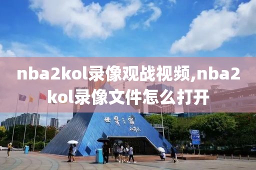 nba2kol录像观战视频,nba2kol录像文件怎么打开-第1张图片-98直播吧