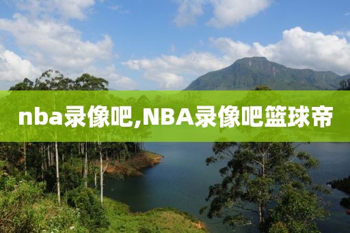 nba录像吧,NBA录像吧篮球帝-第1张图片-98直播吧