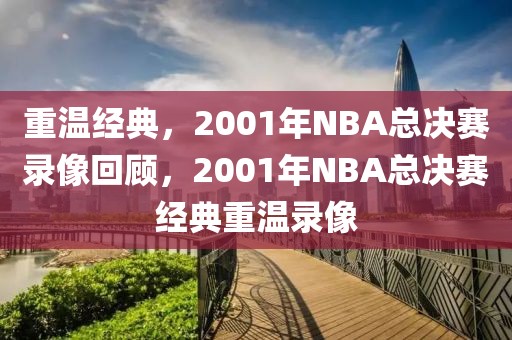 重温经典，2001年NBA总决赛录像回顾，2001年NBA总决赛经典重温录像-第1张图片-98直播吧