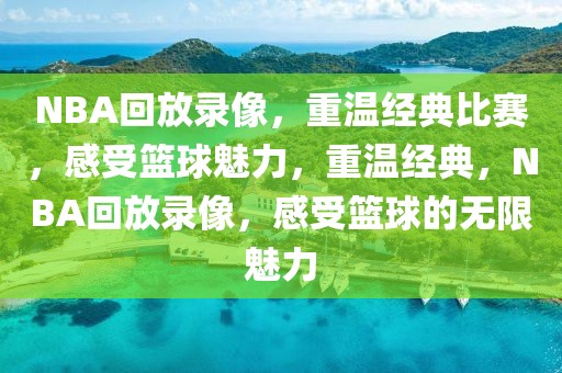 NBA回放录像，重温经典比赛，感受篮球魅力，重温经典，NBA回放录像，感受篮球的无限魅力-第1张图片-98直播吧