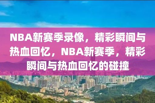 NBA新赛季录像，精彩瞬间与热血回忆，NBA新赛季，精彩瞬间与热血回忆的碰撞-第1张图片-98直播吧