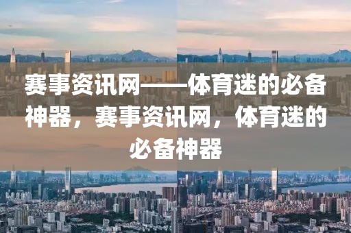 赛事资讯网——体育迷的必备神器，赛事资讯网，体育迷的必备神器-第1张图片-98直播吧