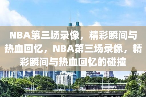 NBA第三场录像，精彩瞬间与热血回忆，NBA第三场录像，精彩瞬间与热血回忆的碰撞-第1张图片-98直播吧