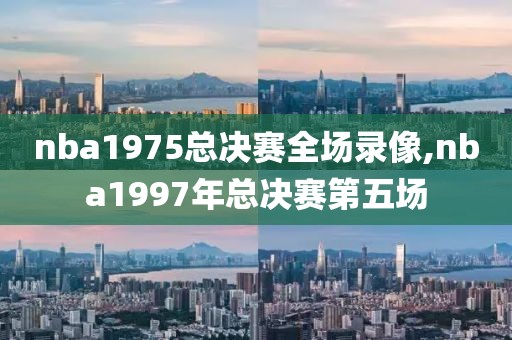 nba1975总决赛全场录像,nba1997年总决赛第五场-第1张图片-98直播吧