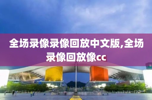 全场录像录像回放中文版,全场录像回放像cc-第1张图片-98直播吧