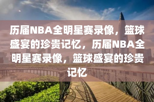 历届NBA全明星赛录像，篮球盛宴的珍贵记忆，历届NBA全明星赛录像，篮球盛宴的珍贵记忆-第1张图片-98直播吧