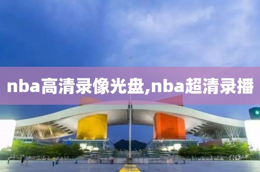 nba高清录像光盘,nba超清录播-第1张图片-98直播吧