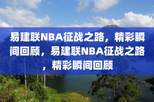 易建联NBA征战之路，精彩瞬间回顾，易建联NBA征战之路，精彩瞬间回顾-第1张图片-98直播吧