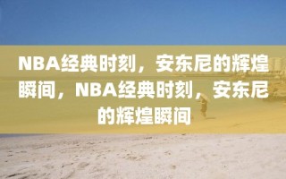 NBA经典时刻，安东尼的辉煌瞬间，NBA经典时刻，安东尼的辉煌瞬间