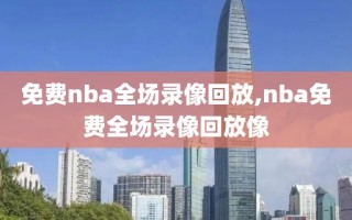 免费nba全场录像回放,nba免费全场录像回放像