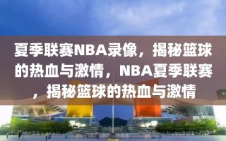 夏季联赛NBA录像，揭秘篮球的热血与激情，NBA夏季联赛，揭秘篮球的热血与激情