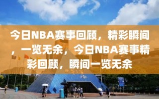 今日NBA赛事回顾，精彩瞬间，一览无余，今日NBA赛事精彩回顾，瞬间一览无余