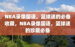 NBA录像国语，篮球迷的必备收藏，NBA录像国语，篮球迷的珍藏必备