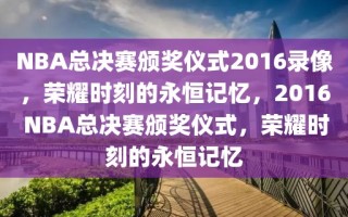 NBA总决赛颁奖仪式2016录像，荣耀时刻的永恒记忆，2016 NBA总决赛颁奖仪式，荣耀时刻的永恒记忆