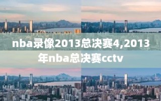 nba录像2013总决赛4,2013年nba总决赛cctv