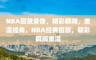 NBA回放录像，精彩瞬间，重温经典，NBA经典回放，精彩瞬间重温