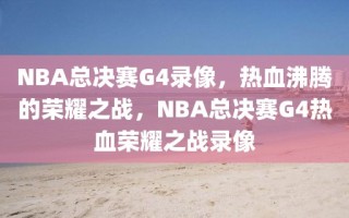 NBA总决赛G4录像，热血沸腾的荣耀之战，NBA总决赛G4热血荣耀之战录像