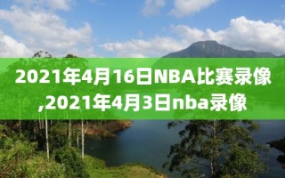 2021年4月16日NBA比赛录像,2021年4月3日nba录像