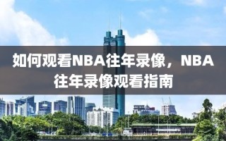 如何观看NBA往年录像，NBA往年录像观看指南