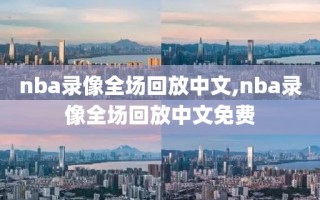 nba录像全场回放中文,nba录像全场回放中文免费