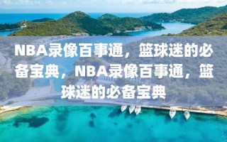 NBA录像百事通，篮球迷的必备宝典，NBA录像百事通，篮球迷的必备宝典