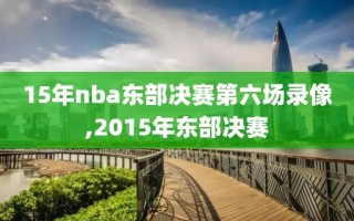 15年nba东部决赛第六场录像,2015年东部决赛