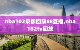 nba102录像回放88直播,nba102tv回放