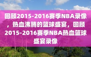 回顾2015-2016赛季NBA录像，热血沸腾的篮球盛宴，回顾2015-2016赛季NBA热血篮球盛宴录像