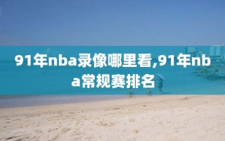 91年nba录像哪里看,91年nba常规赛排名