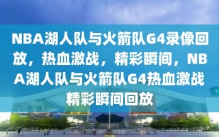 NBA湖人队与火箭队G4录像回放，热血激战，精彩瞬间，NBA湖人队与火箭队G4热血激战精彩瞬间回放