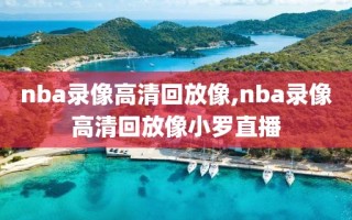 nba录像高清回放像,nba录像高清回放像小罗直播