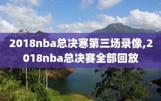 2018nba总决寒第三场录像,2018nba总决赛全部回放