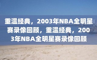 重温经典，2003年NBA全明星赛录像回顾，重温经典，2003年NBA全明星赛录像回顾