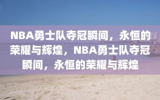 NBA勇士队夺冠瞬间，永恒的荣耀与辉煌，NBA勇士队夺冠瞬间，永恒的荣耀与辉煌