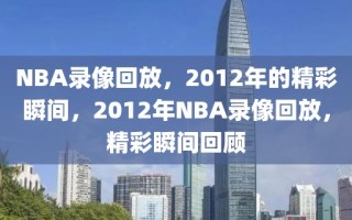 NBA录像回放，2012年的精彩瞬间，2012年NBA录像回放，精彩瞬间回顾