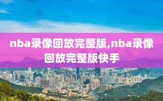 nba录像回放完整版,nba录像回放完整版快手