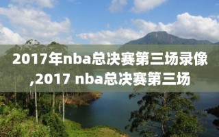 2017年nba总决赛第三场录像,2017 nba总决赛第三场