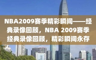 NBA2009赛季精彩瞬间——经典录像回顾，NBA 2009赛季经典录像回顾，精彩瞬间永存