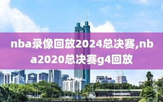 nba录像回放2024总决赛,nba2020总决赛g4回放