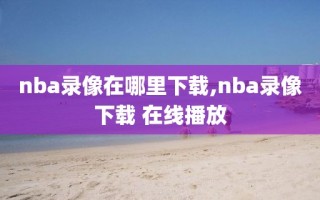 nba录像在哪里下载,nba录像下载 在线播放