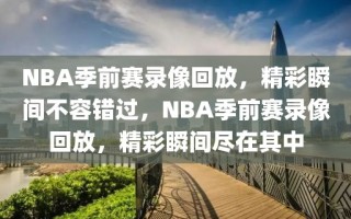 NBA季前赛录像回放，精彩瞬间不容错过，NBA季前赛录像回放，精彩瞬间尽在其中