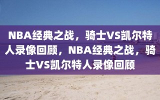 NBA经典之战，骑士VS凯尔特人录像回顾，NBA经典之战，骑士VS凯尔特人录像回顾