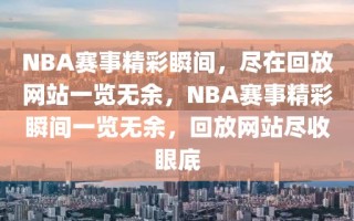 NBA赛事精彩瞬间，尽在回放网站一览无余，NBA赛事精彩瞬间一览无余，回放网站尽收眼底