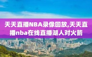 天天直播NBA录像回放,天天直播nba在线直播湖人对火箭