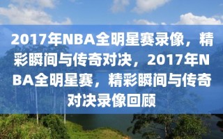 2017年NBA全明星赛录像，精彩瞬间与传奇对决，2017年NBA全明星赛，精彩瞬间与传奇对决录像回顾